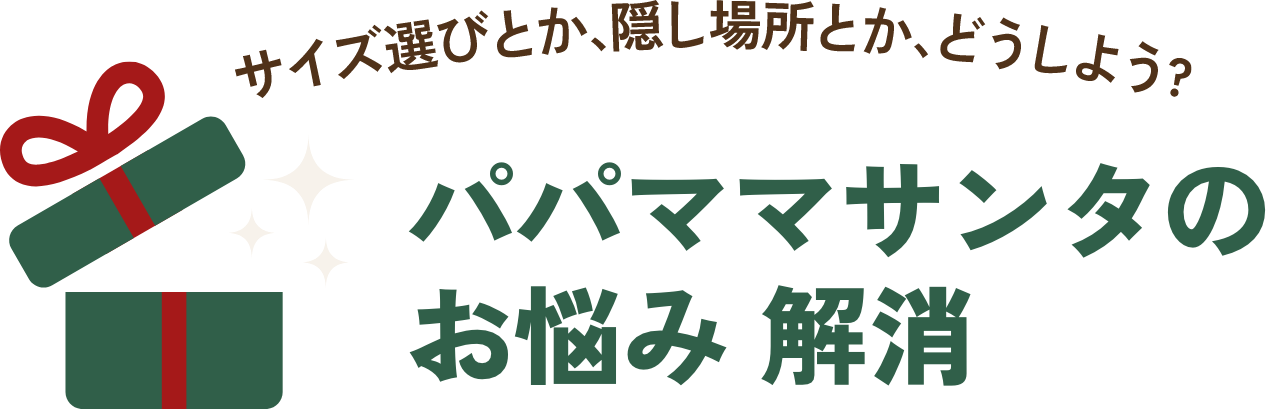 サイズ選びとか 、隠し場所とか、どうしよう？ パパママサンタのお悩み解消
