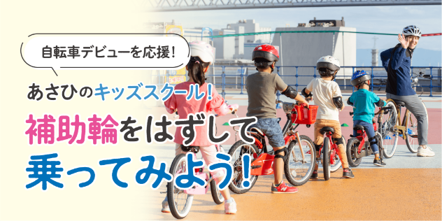 自転車デビューを応援!
												あさひのキッズスクール! 補助輪をはずして、乗ってみよう!