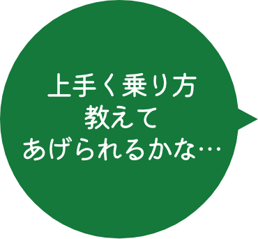 上手く乗り方教えてあげられるかな…
