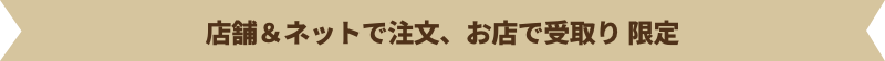 店舗＆ネットで注文、お店で受取り 限定