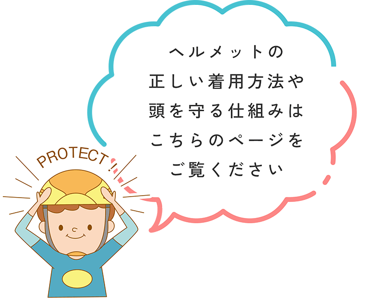 ヘルメットの正しい着用方法や頭を守る仕組みはこちらのページをご覧ください