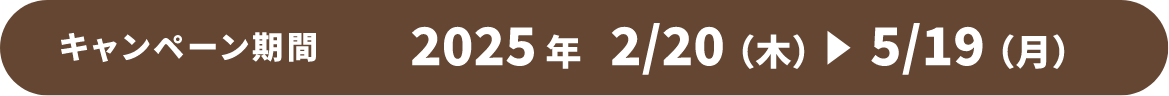 キャンペーン期間 2025年2/20（木）→5/19（月）