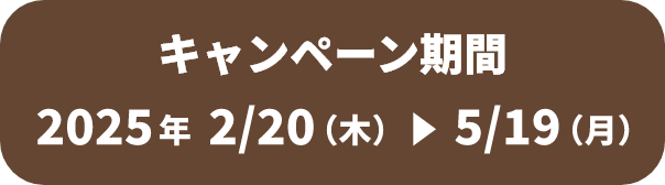 キャンペーン期間 2025年2/20（木）→5/19（月）