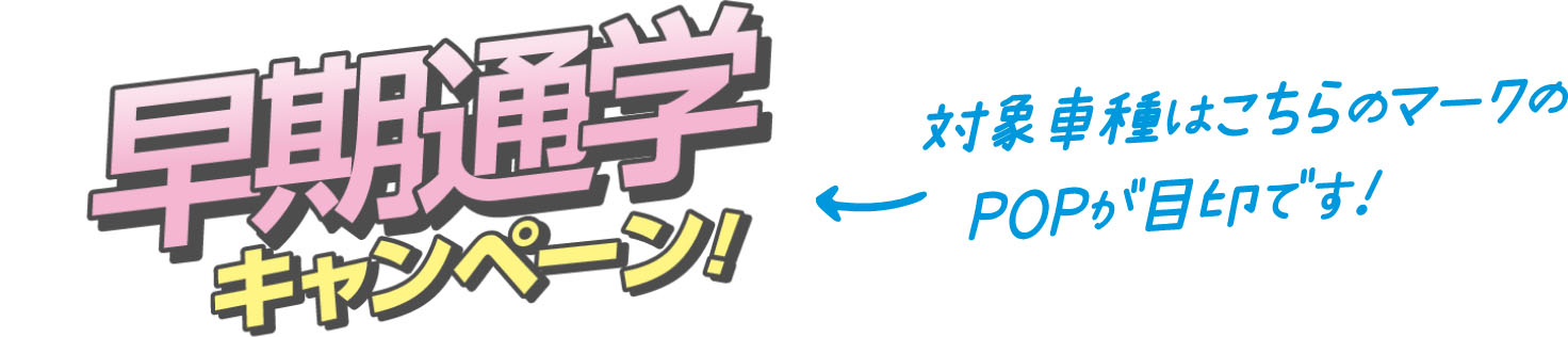 早期通学キャンペーン！対象車種はこちらのマークのPOPが目印です！
