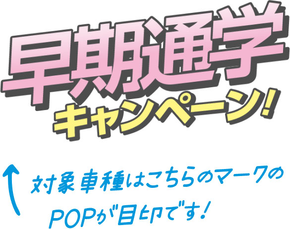 早期通学キャンペーン！対象車種はこちらのマークのPOPが目印です！