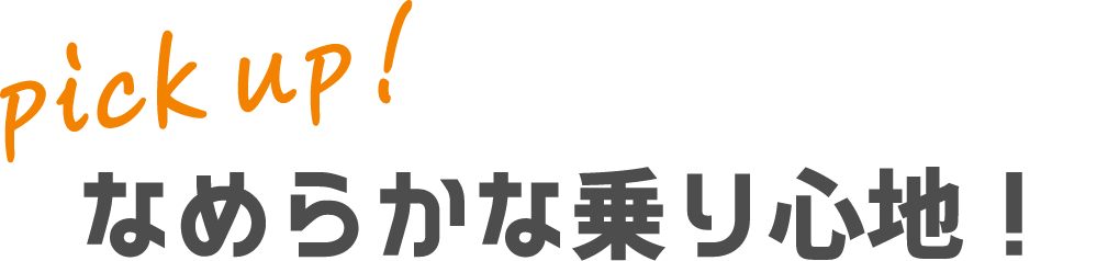 pick up!なめらかな乗り心地！