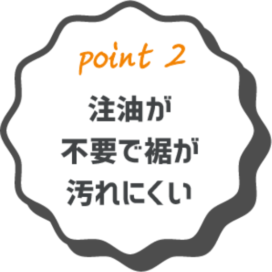 point2 注油が不要で裾が汚れにくい