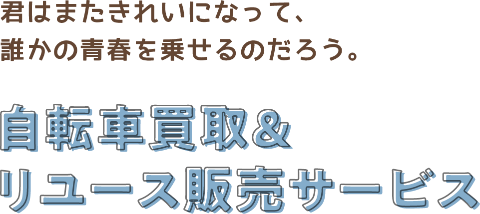 君はまたきれいになって、誰かの青春を乗せるのだろう。自転車買取＆リユース販売サービス