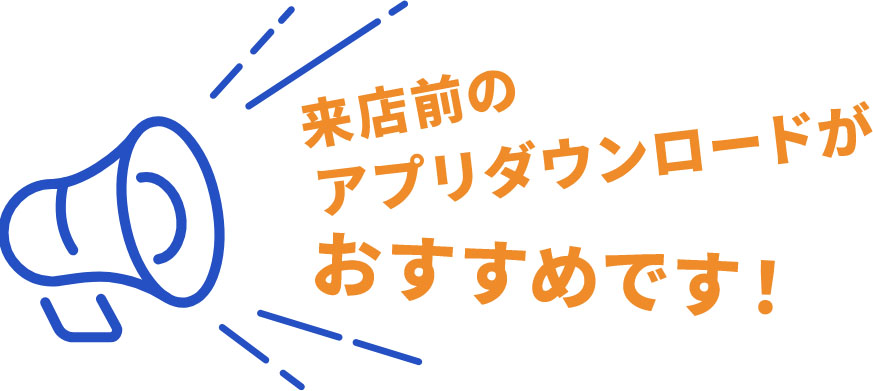 来店前のアプリダウンロードがおすすめです！