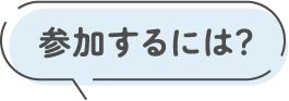 参加するには？