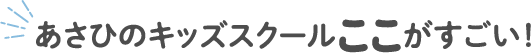 あさひのキッズスクールここがすごい！