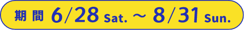 期間6/28Sat.→8/31Sun.