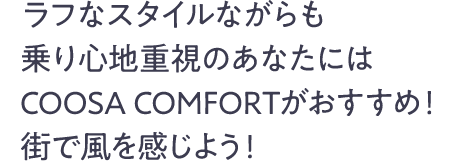 ラフなサイクルながらも乗り心地重視のあなたにはCOOSA COMFORTがおすすめ！街で風を感じよう！