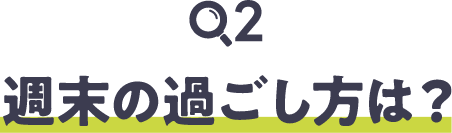 週末の過ごし方は？