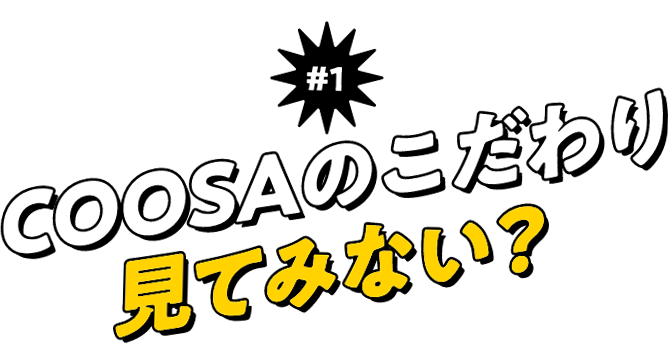 ＃1 COOSAのこだわり見てみない？