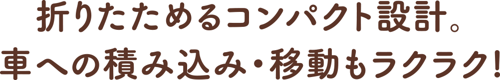 折りたためるコンパクト設計。車への積み込み・移動もラクラク!