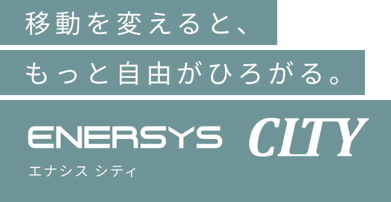 移動を変えると、もっと自由がひろがる。ENERSYS CITY(エナシスシティー)