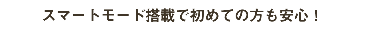 スマートモード搭載で初めての方も安心！