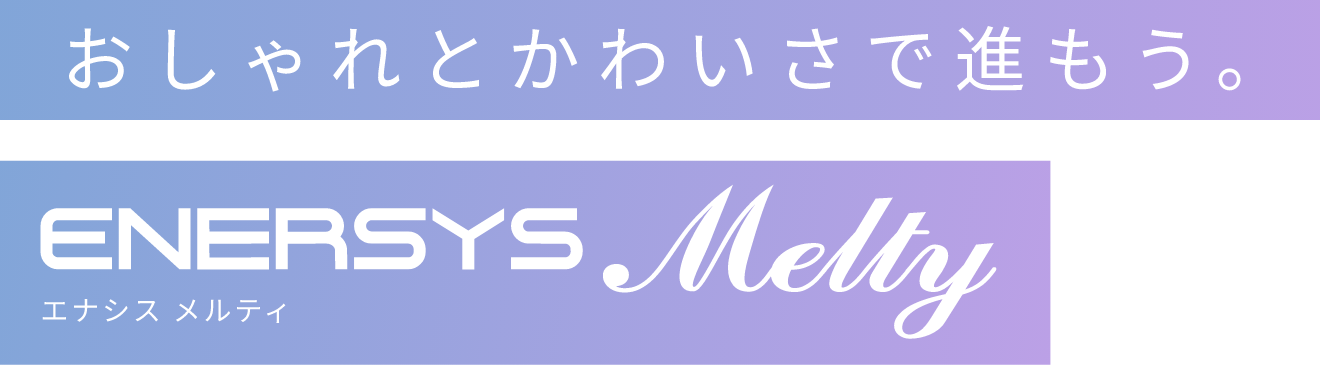 おしゃれとかわいさで進もう。ENERSYS Melty(エナシスメルティ)