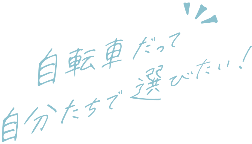自転車だって 自分たちで選びたい！