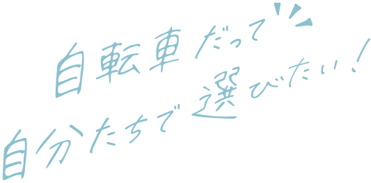 自転車だって 自分たちで選びたい！