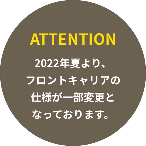 ATTENTION 2022年夏より、フロントキャリアの仕様が一部変更となっております。