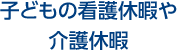 子どもの看護休暇や介護休暇