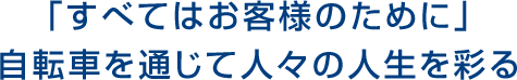 「すべてはお客様のために」自転車を通じて人々の人生を彩る