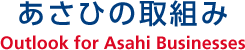 あさひの取組み Outlook for Asahi Businesses