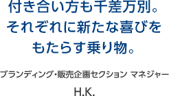 付き合い方も千差万別。それぞれに新たな喜びをもたらす乗り物。 ブランディング・販売企画セクション マネジャー