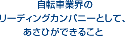 自転車業界のリーディングカンパニーとして、あさひができること