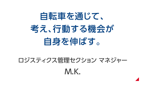 自転車を通じて、考え、行動する機会が自身を伸ばす。 ロジスティクス管理セクション マネジャー