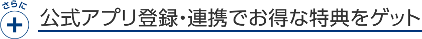 公式アプリ登録・連携でお得な特典をゲット