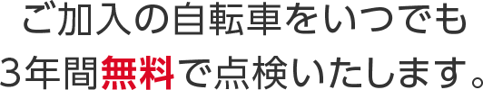 ご加入の自転車をいつでも3年間無料で点検いたします。