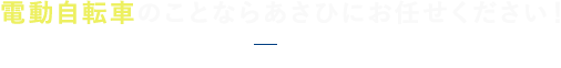 電動自転車のことならあさひにお任せください！