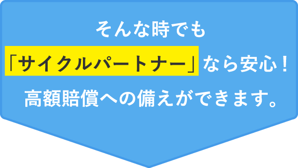 そんな時でも「サイクルパートナー」なら安心！高額賠償への備えができます。