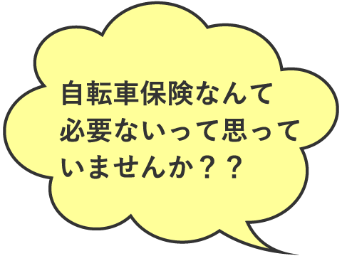 自転車保険なんて必要ないって思っていませんか？？