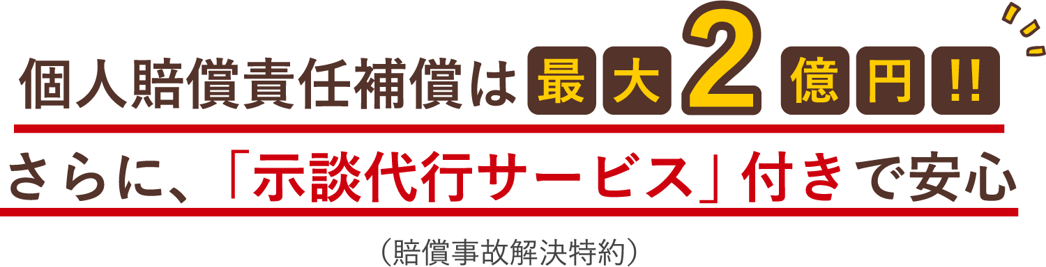 個人賠償責任補償は最大2億円!!さらに、「示談代行サービス」付きで安心