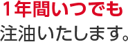 1年間いつでも注油いたします。