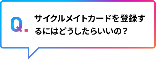 サイクルメイトカードを登録するにはどうしたらいいの？