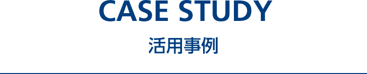 CASE STUDY 活用事例