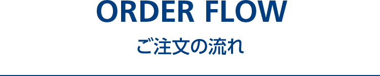 ORDER FLOW ご注文の流れ