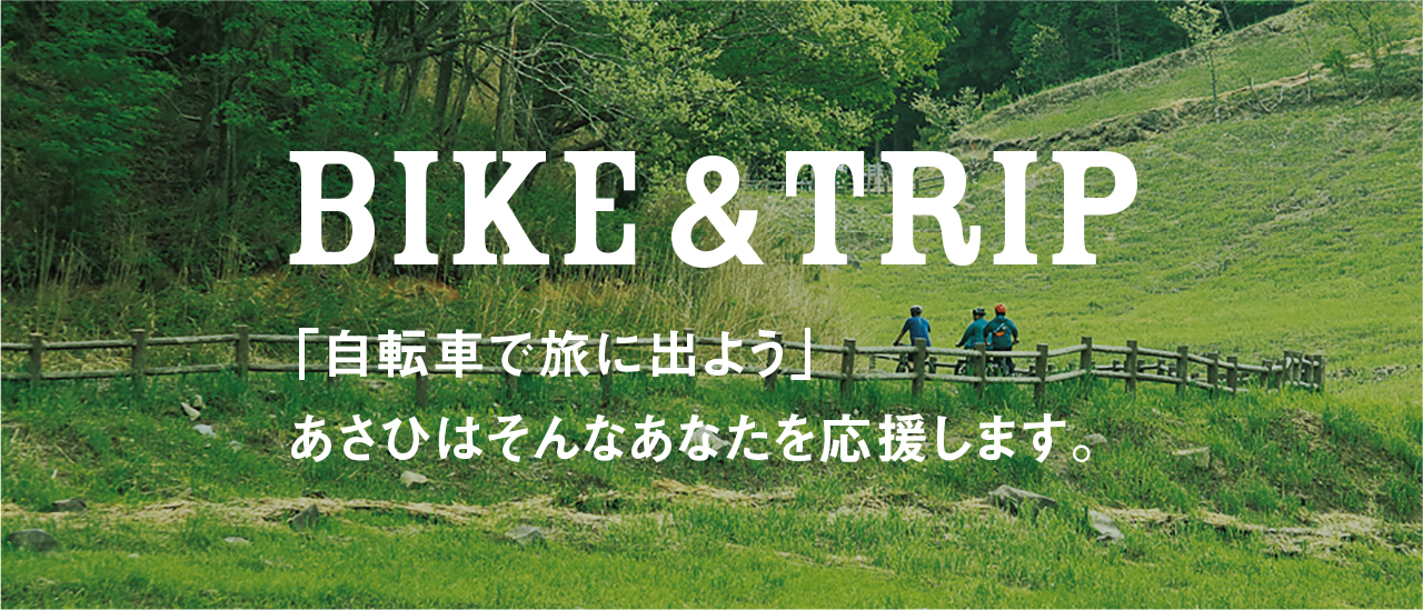 BIKE ＆ TRIP 「自転車で旅に出よう」あさひはそんなあなたを応援します。