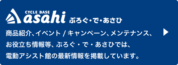 商品紹介、イベント / キャンペーン、メンテナンス、お役立ち情報等、ぶろぐ・で・あさひでは、電動アシスト館の最新情報を掲載しています。